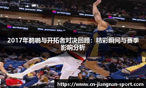 2017年鹈鹕与开拓者对决回顾：精彩瞬间与赛季影响分析