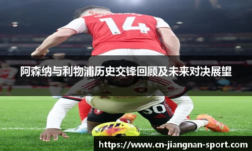 阿森纳与利物浦历史交锋回顾及未来对决展望