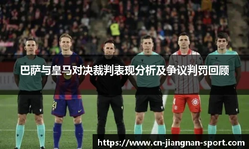 巴萨与皇马对决裁判表现分析及争议判罚回顾