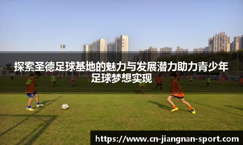 探索圣德足球基地的魅力与发展潜力助力青少年足球梦想实现