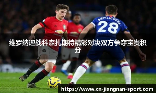 维罗纳迎战科森扎期待精彩对决双方争夺宝贵积分